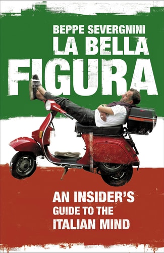 La Bella Figura An Insider's Guide to the Italian Mind
