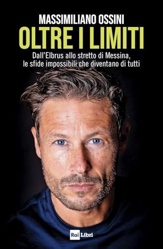 Massimiliano Ossini - Oltre I Limiti. Dall`elbrus Allo Stretto Di Messina, Le Sfide Impossibili Che Diventano Di Tutti