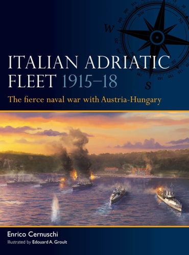Italian Adriatic Fleet 1915–18 The Fierce Naval War with Austria-Hungary