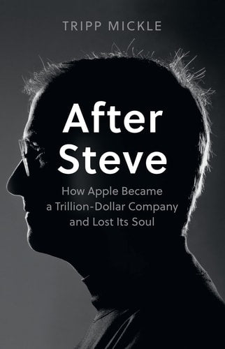 After Steve How Apple Became a Trillion-Dollar Company and Lost Its Soul