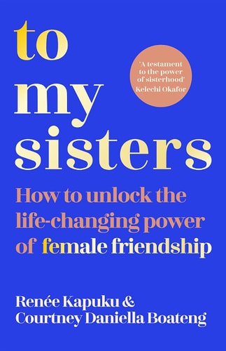 To My Sisters How to Unlock the Life-Changing Power of Female Friendship