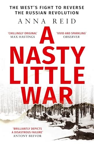 A Nasty Little War The West's Fight to Reverse the Russian Revolution