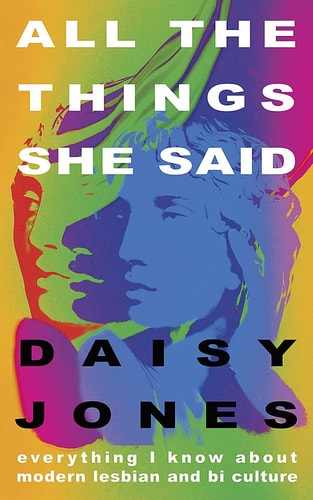 All the Things She Said Everything I Know about Modern Lesbian and Bi Culture