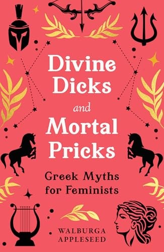 Divine Dicks and Mortal Pricks Greek Myths for Feminists