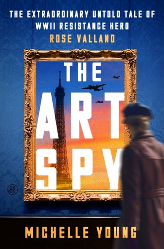 The Art Spy The Extraordinary Untold Tale of WWII Resistance Hero Rose Valland