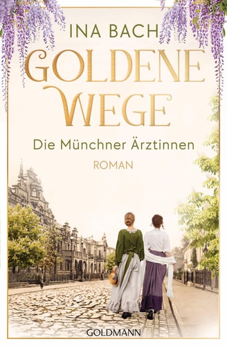 Goldene Wege. Die Münchener Ärztinnen Roman - Die neue große Saga um drei Frauen, die nach den Sternen greifen