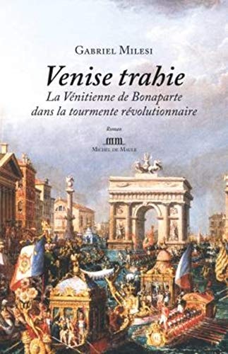 Venise trahie la Vénitienne de Bonaparte dans la tourmente révolutionnaire