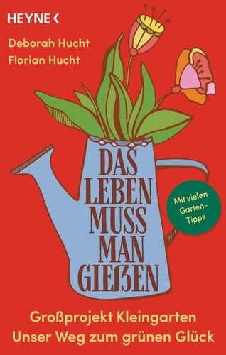 Das Leben muss man gießen Großprojekt Kleingarten - Unser Weg zum grünen Glück - Mit vielen Garten-Tipps