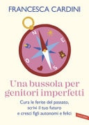 Una bussola per genitori imperfetti. Cura le ferite del passato, scrivi il tuo futuro e cresci figli autonomi e felici