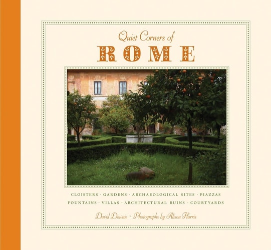 Quiet Corners of Rome Cloisters, Gardens, Archaeological Sites, Piazzas, Fountains, Villas, Architectural Ruins, Courtyards