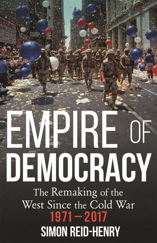Empire of Democracy The Remaking of the West Since the Cold War, 1971-2017