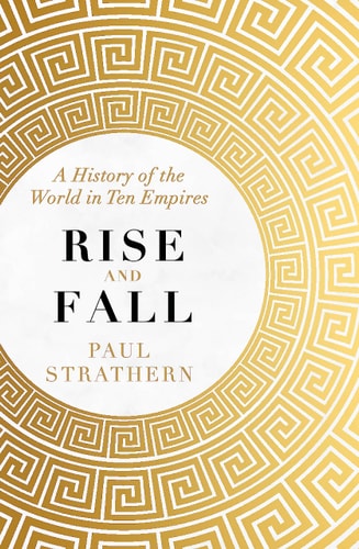Rise and Fall A History of the World in Ten Empires