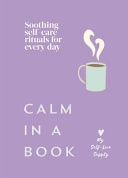 Calm in a Book Soothing Self-Care Rituals for Every Day