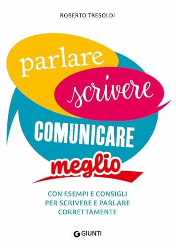 Parlare scrivere comunicare meglio. Con esempi e consigli per scrivere e parlare correttamente