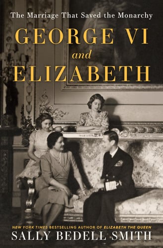 George VI and Elizabeth The Marriage That Saved the Monarchy