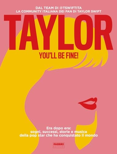 Taylor, you'll be fine! Era dopo era: sogni, successi, storie e musica della pop star che ha conquistato il mondo