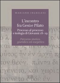L'incontro fra Gesù e Pilato processo al processo e teologia di Giovanni 18-19 : percorso storico, giuridico ed esegetico