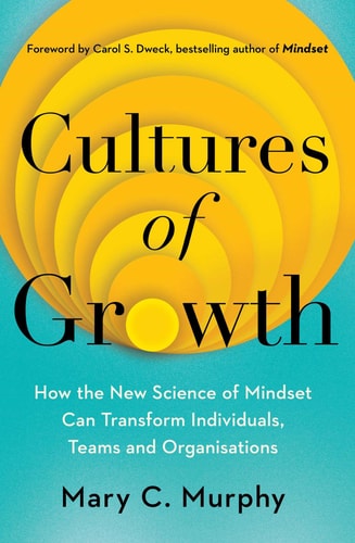 Cultures of Growth How the New Science of Mindset Can Transform Individuals, Teams and Organisations