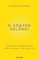 E adesso splendi. Impara a valorizzarti per piacere a chi vuoi tu