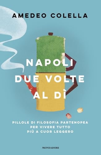 Napoli due volte al dì. Pillole di filosofia partenopea per vivere tutto a cuor leggero