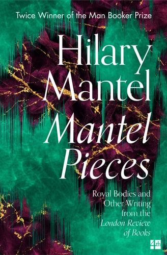 Mantel Pieces Royal Bodies and Other Writing from the London Review of Books