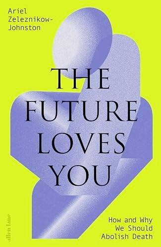 The Future Loves You How and Why We Should Abolish Death