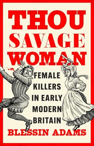 Thou Savage Woman Female Killers in Early Modern Britain
