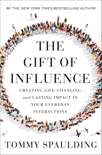The Gift of Influence Creating Life-Changing and Lasting Impact in Your Everyday Interactions