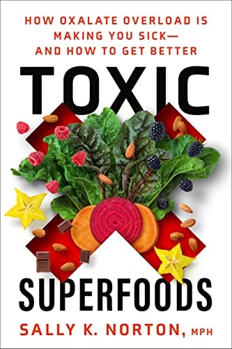 Toxic Superfoods How Oxalate Overload Is Making You Sick--and How to Get Better