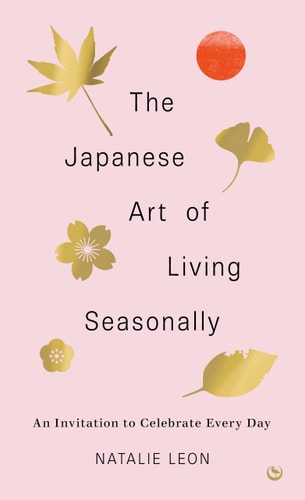 The Japanese Art of Living Seasonally An invitation to celebrate every day