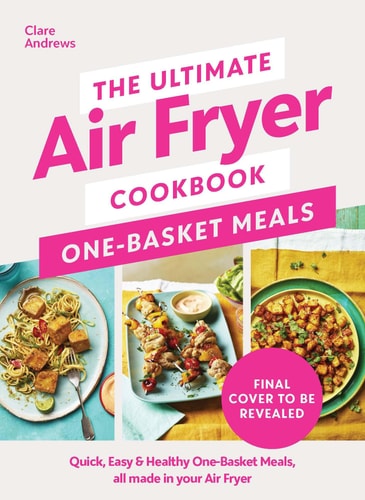 The Ultimate Air Fryer Cookbook: One Basket Meals Complete, Quick and Easy Meals All Made in Your Air Fryer