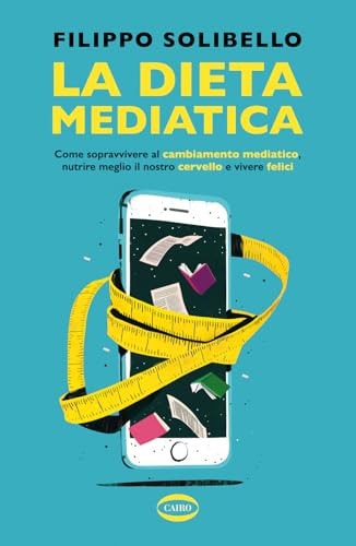 La dieta mediatica. Come sopravvivere al cambiamento mediatico, nutrire meglio il nostro cervello e vivere felici