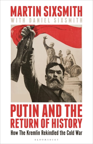 Putin and the Return of History How the Kremlin Rekindled the Cold War