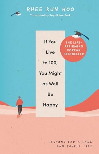 If You Live to One Hundred, You Might As Well Be Happy Lessons for a Long and Joyful Life