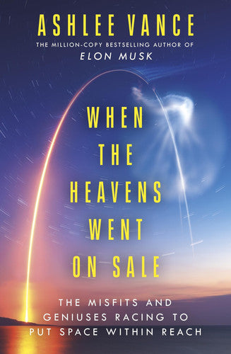When the Heavens Went on Sale The Misfits and Geniuses Racing to Put Space Within Reach