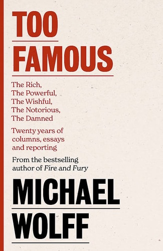 Too Famous The Rich, the Powerful, the Wishful, the Damned, the Notorious - Twenty Years of Columns, Essays and Reporting