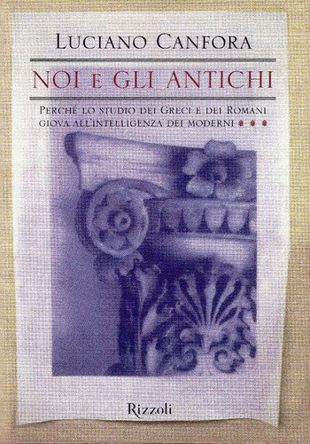 Noi e gli antichi. Perchè lo studio dei Greci e dei Romani giova all'intelligenza dei moderni
