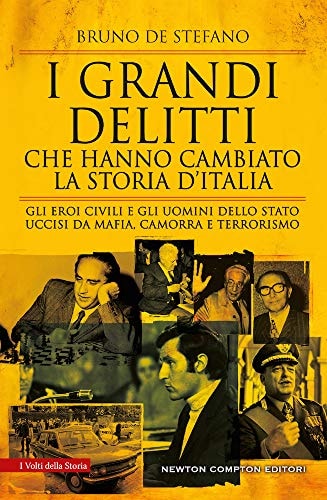 I grandi delitti che hanno cambiato la storia d'Italia gli eroi civili e gli uomini dello Stato uccisi da mafia, camorra e terrorismo