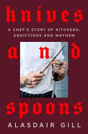 Knives and Spoons: A Chef's Story of Kitchens, Addictions and Redemption