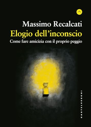 Elogio dell'inconscio. Come fare amicizia con il proprio peggio