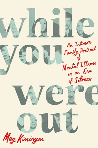 While You Were Out An Intimate Family Portrait of Mental Illness in an Era of Silence