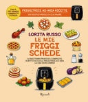 Le mie friggischede. Il ricettario pratico e completo, scritto da chi la friggitrice ad aria la usa ogni giorno