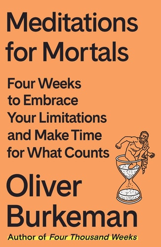 Meditations for Mortals Four Weeks to Embrace Your Limitations and Make Time for What Counts