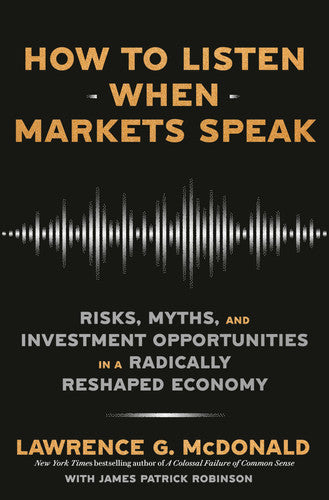 How to Listen When Markets Speak Risks, Myths, and Investment Opportunities in a Radically Reshaped Economy