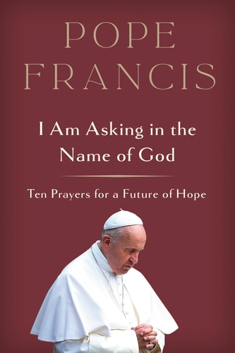 I Am Asking in the Name of God Ten Prayers for a Future of Hope