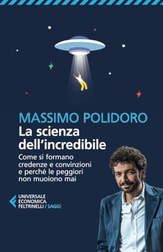 La scienza dell'incredibile. Come si formano credenze e convinzioni e perché le peggiori non muoiono mai