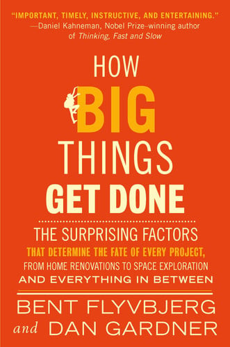 How Big Things Get Done: The surprising factors that determine the fate of every project, from home renovations to space exploration and everything in between