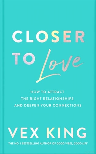 Closer to Love: How to Attract the Right Relationships and Deepen Your Connections