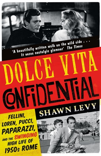 Dolce Vita Confidential Fellini, Loren, Pucci, Paparazzi and the Swinging High Life of 1950s Rome