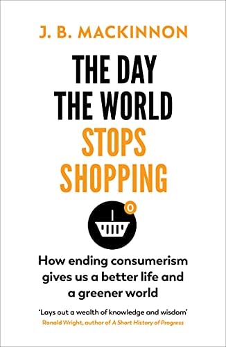 The Day the World Stops Shopping How Ending Consumerism Gives Us a Better Life and a Greener World